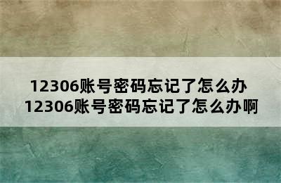 12306账号密码忘记了怎么办 12306账号密码忘记了怎么办啊